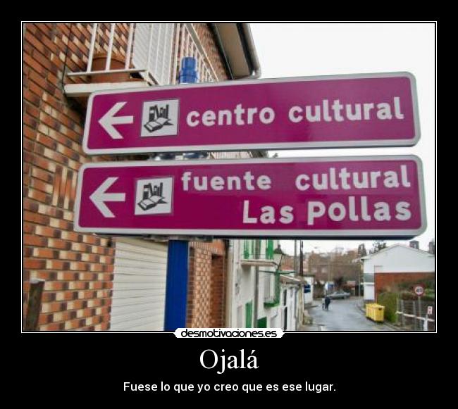 Ojalá - Fuese lo que yo creo que es ese lugar.