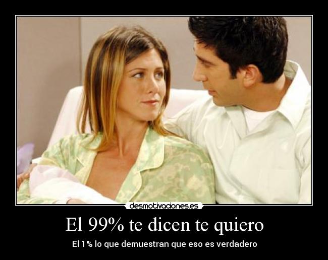 El 99% te dicen te quiero - El 1% lo que demuestran que eso es verdadero