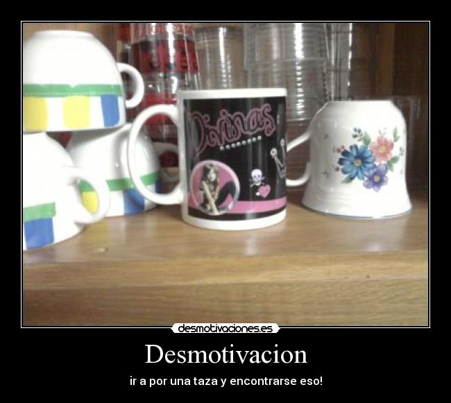 Desmotivacion - ir a por una taza y encontrarse eso!