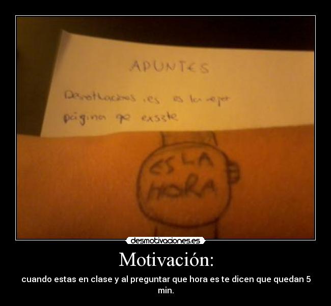 Motivación: - cuando estas en clase y al preguntar que hora es te dicen que quedan 5 min.