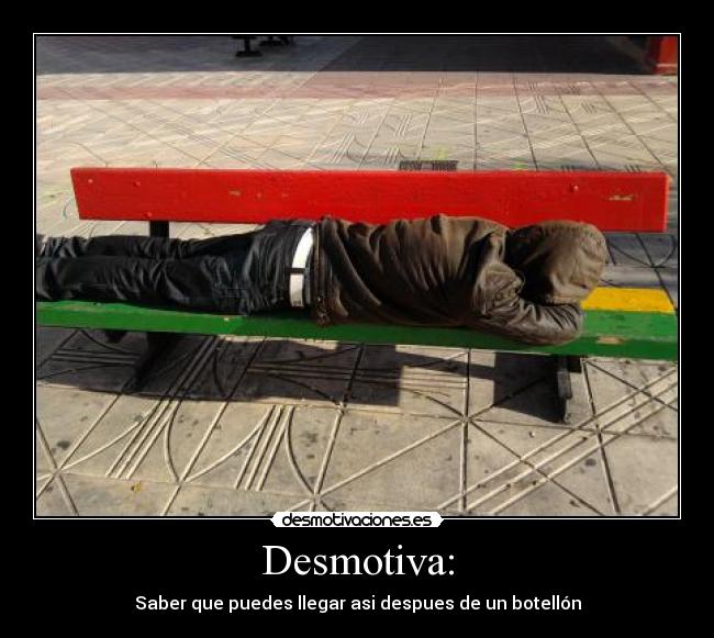 Desmotiva: - Saber que puedes llegar asi despues de un botellón