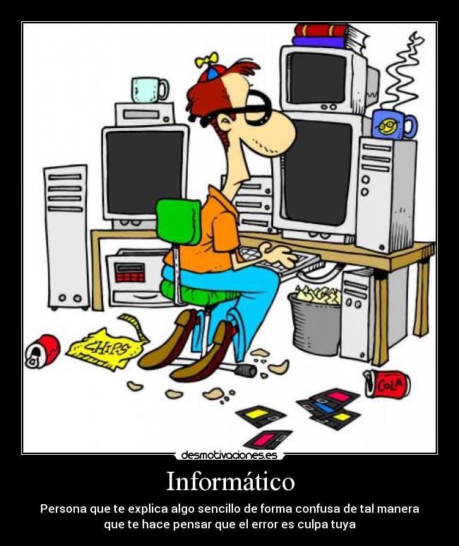 Informático - Persona que te explica algo sencillo de forma confusa de tal manera
que te hace pensar que el error es culpa tuya