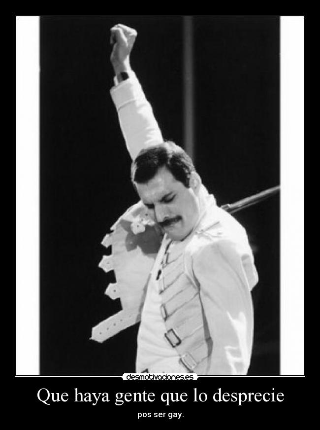 Que haya gente que lo desprecie - pos ser gay.