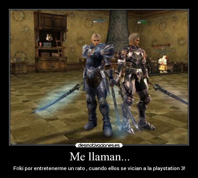 Me llaman... - Friki por entretenerme un rato , cuando ellos se vician a la playstation 3!