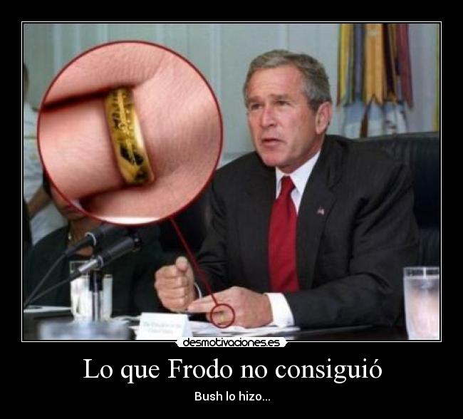 Lo que Frodo no consiguió - Bush lo hizo...