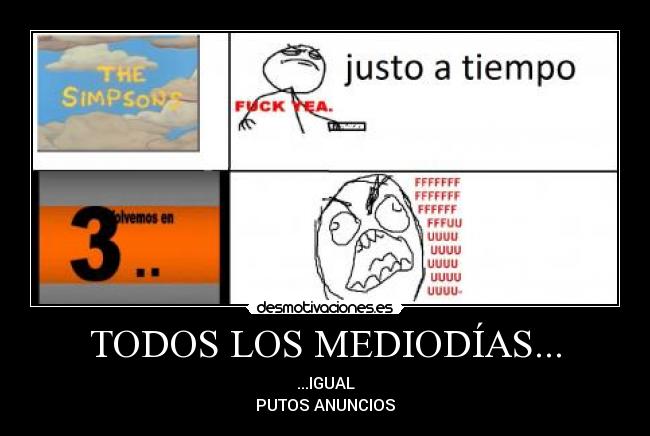 TODOS LOS MEDIODÍAS... - ...IGUAL
PUTOS ANUNCIOS