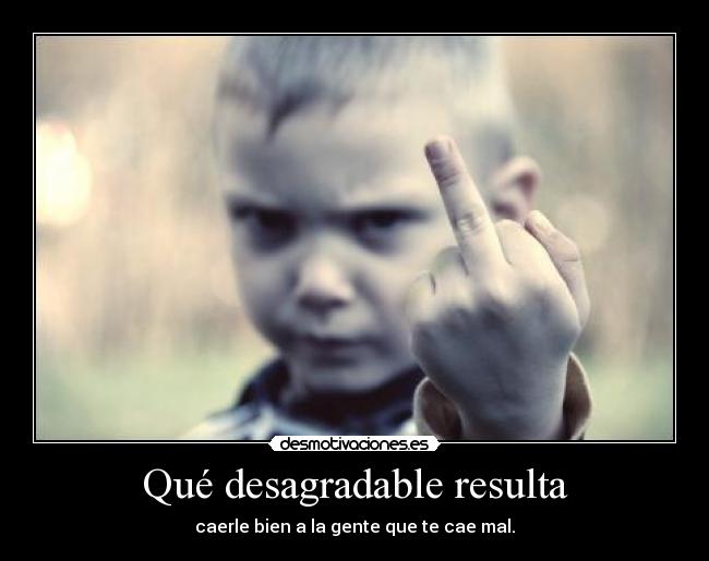 Qué desagradable resulta -