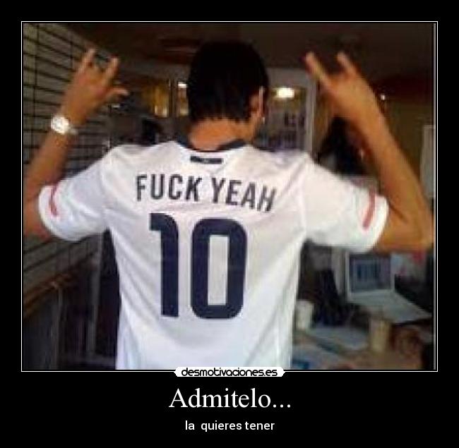 Admitelo... - la quieres tener