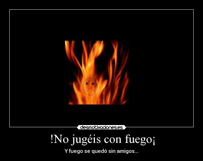 !No jugéis con fuego¡ -
