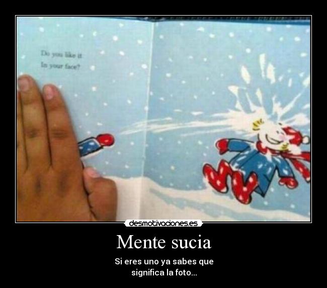 Mente sucia - Si eres uno ya sabes que
significa la foto...