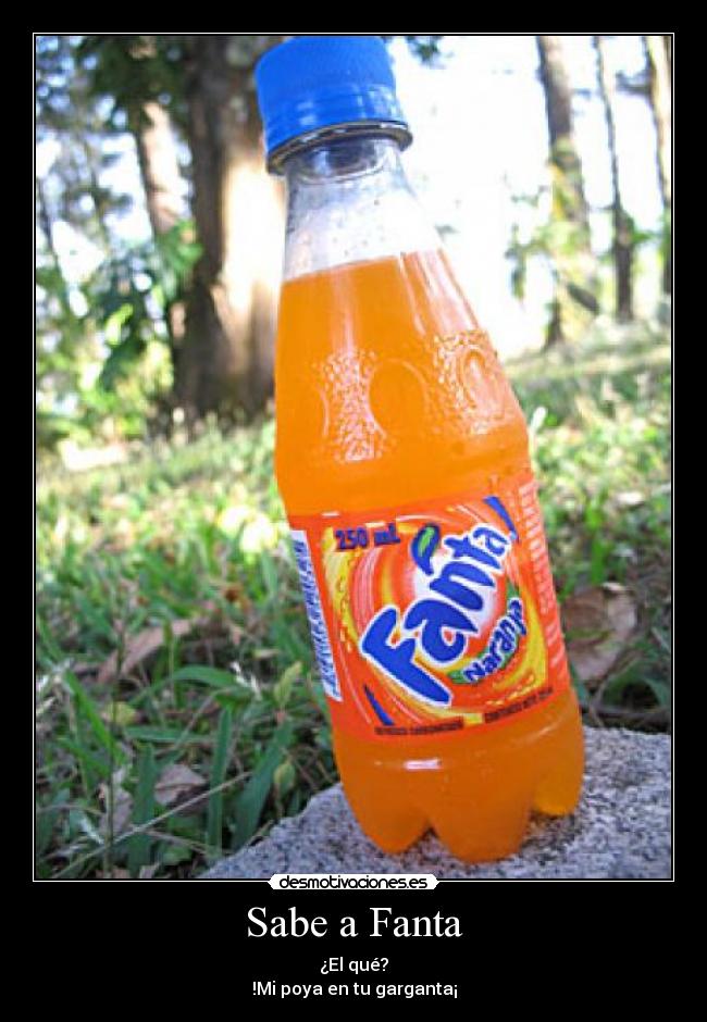 Sabe a Fanta - ¿El qué?
!Mi poya en tu garganta¡