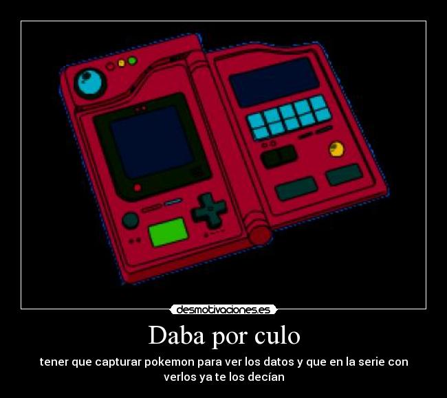 Daba por culo - tener que capturar pokemon para ver los datos y que en la serie con
verlos ya te los decían
