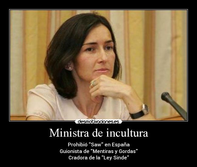 Ministra de incultura - Prohibió Saw en España
Guionista de Mentiras y Gordas
Cradora de la Ley Sinde