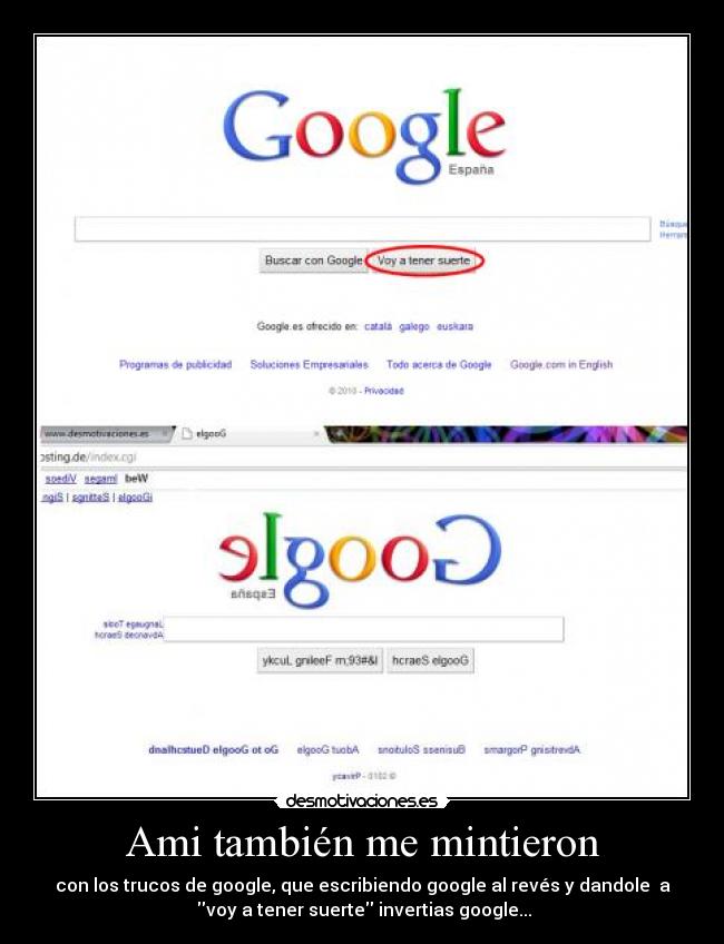 Ami también me mintieron - con los trucos de google, que escribiendo google al revés y dandole  a
 voy a tener suerte invertias google...