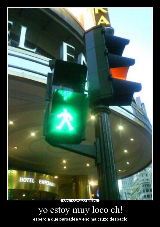 yo estoy muy loco eh! - espero a que parpadee y encima cruzo despacio