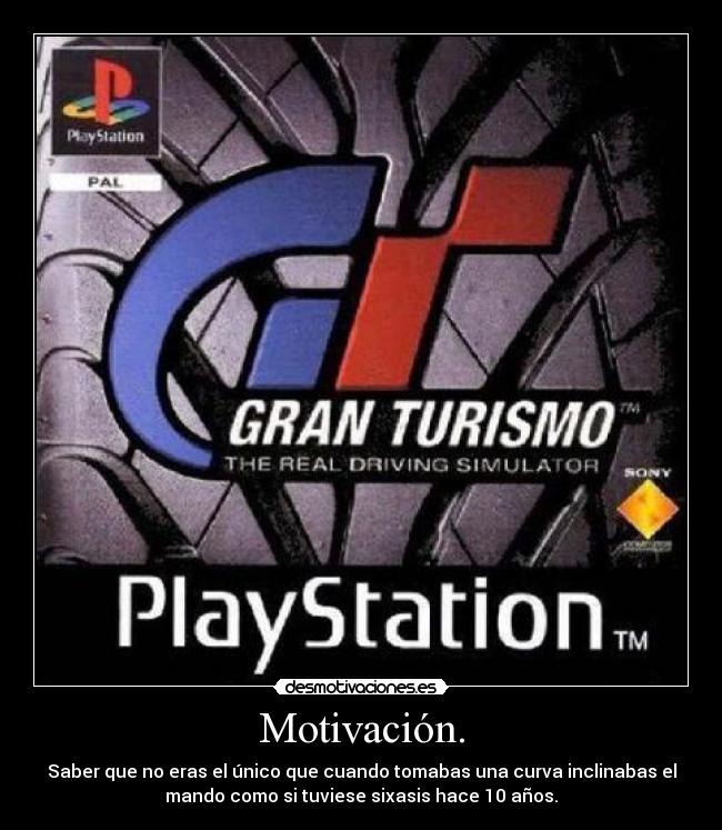 Motivación. - Saber que no eras el único que cuando tomabas una curva inclinabas el
mando como si tuviese sixasis hace 10 años.