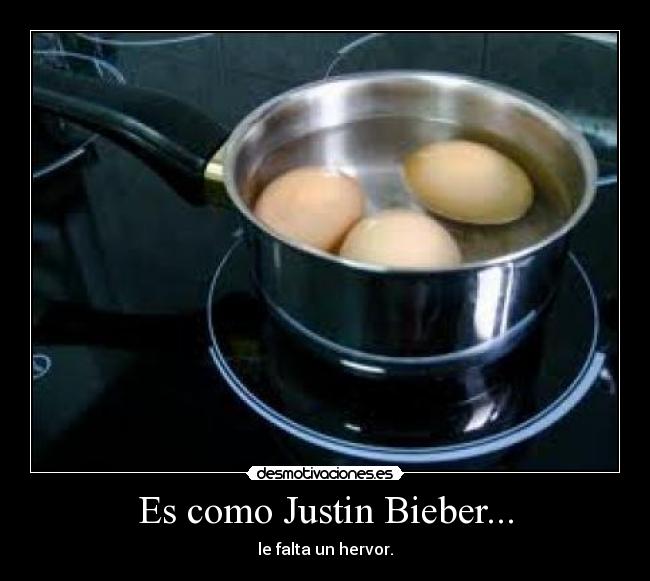 Es como Justin Bieber... - le falta un hervor.