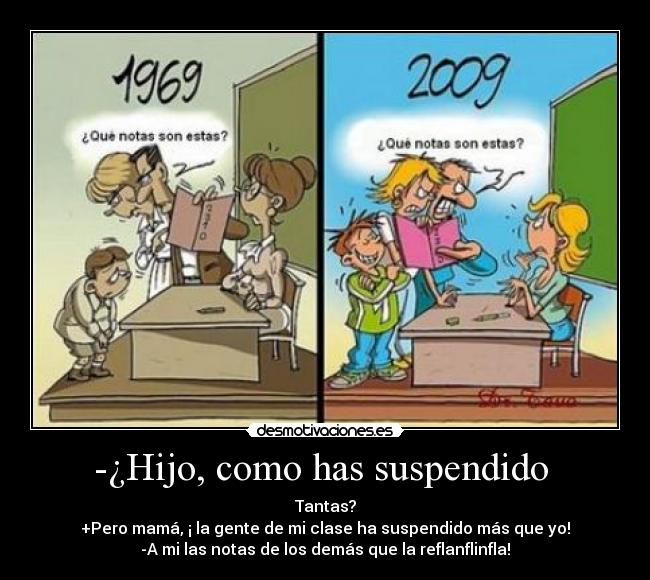 -¿Hijo, como has suspendido -