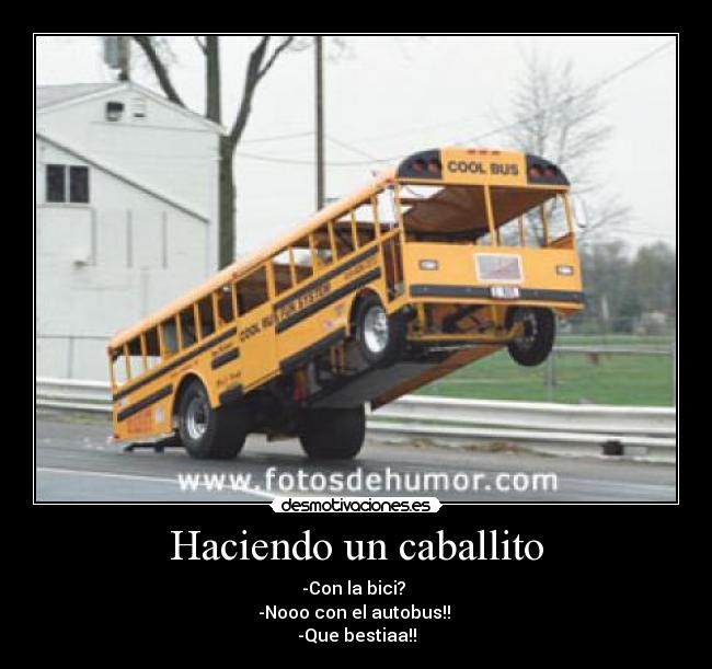 Haciendo un caballito - -Con la bici?
-Nooo con el autobus!!
-Que bestiaa!!