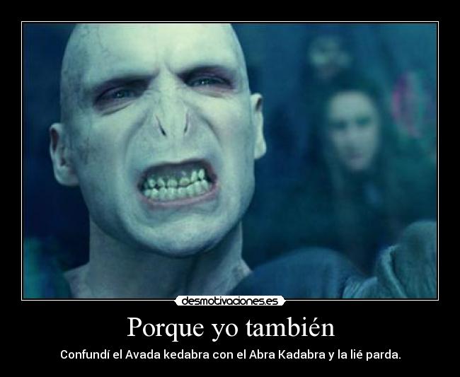Porque yo también - Confundí el Avada kedabra con el Abra Kadabra y la lié parda.