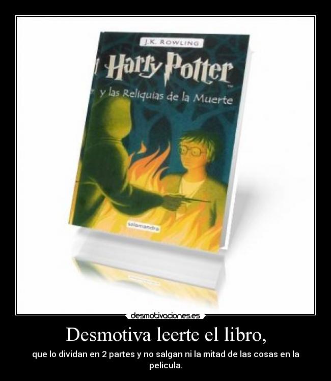 Desmotiva leerte el libro, - que lo dividan en 2 partes y no salgan ni la mitad de las cosas en la pelicula.