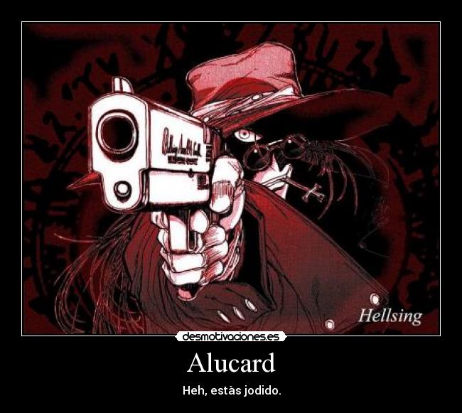 Alucard - Heh, estàs jodido.