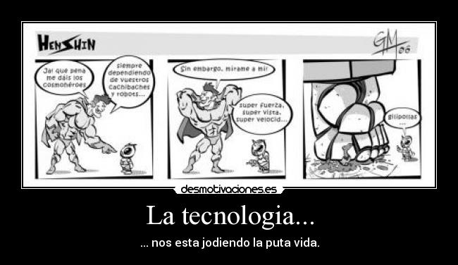 La tecnologia... - ... nos esta jodiendo la puta vida.