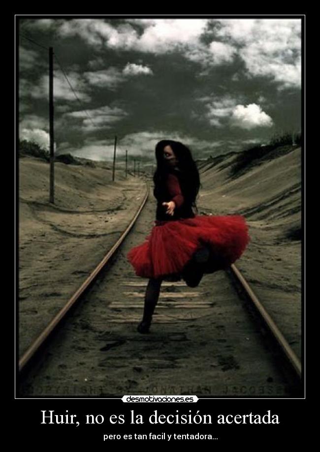 Huir, no es la decisión acertada - pero es tan facil y tentadora...