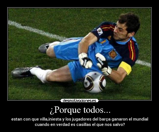 ¿Porque todos... - estan con que villa,iniesta y los jugadores del barça ganaron el mundial
cuando en verdad es casillas el que nos salvo?