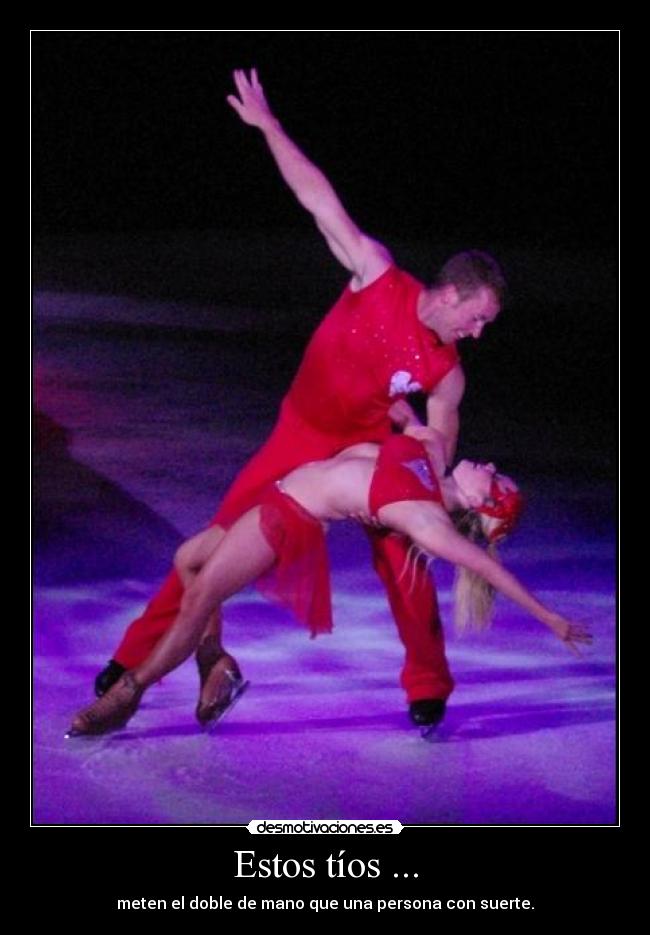 Estos tíos ... - meten el doble de mano que una persona con suerte.