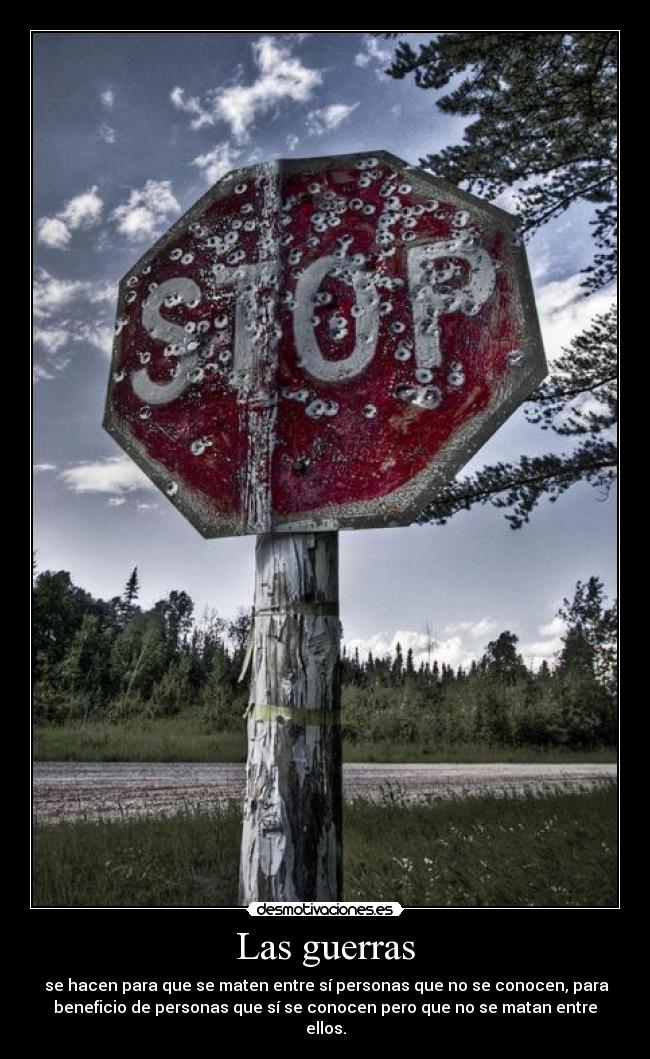 Las guerras - se hacen para que se maten entre sí personas que no se conocen, para
beneficio de personas que sí se conocen pero que no se matan entre
ellos.