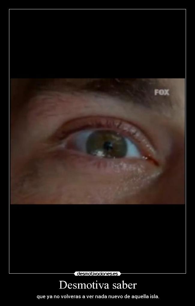 Desmotiva saber - que ya no volveras a ver nada nuevo de aquella isla.