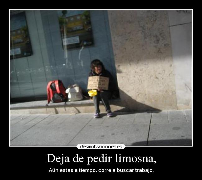 Deja de pedir limosna, -