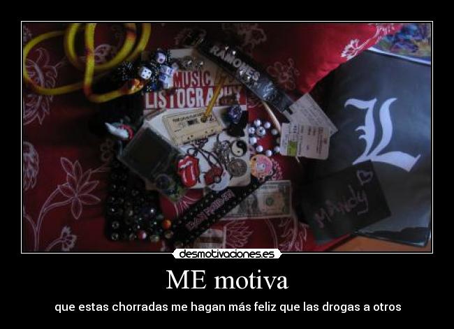 ME motiva - que estas chorradas me hagan más feliz que las drogas a otros