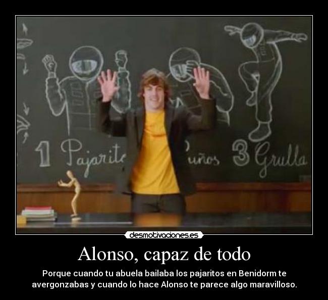 Alonso, capaz de todo - Porque cuando tu abuela bailaba los pajaritos en Benidorm te
avergonzabas y cuando lo hace Alonso te parece algo maravilloso.