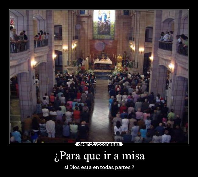 ¿Para que ir a misa - si Dios esta en todas partes ?