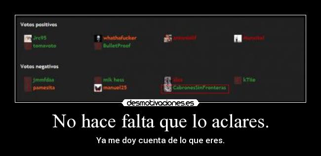 No hace falta que lo aclares. - Ya me doy cuenta de lo que eres.