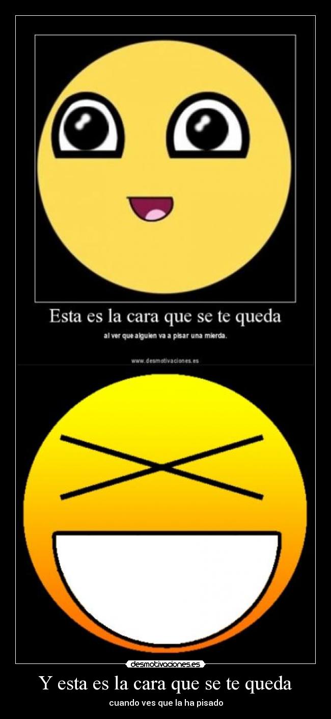 Y esta es la cara que se te queda - cuando ves que la ha pisado