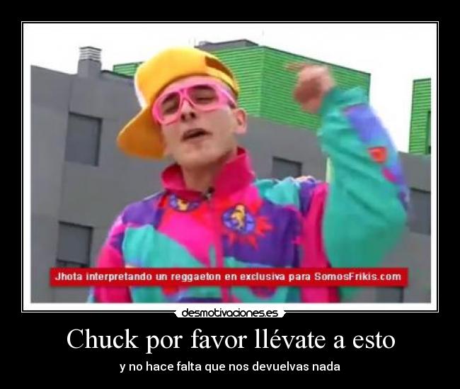 Chuck por favor llévate a esto -
