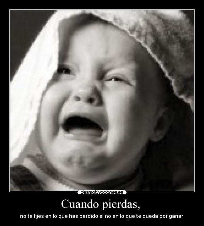 Cuando pierdas, - no te fijes en lo que has perdido si no en lo que te queda por ganar