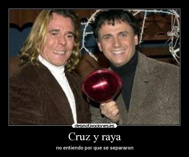 Cruz y raya - no entiendo por que se separaron
