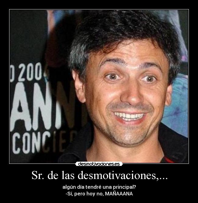 Sr. de las desmotivaciones,... - algún día tendré una principal?
-Sí, pero hoy no, MAÑAAANA