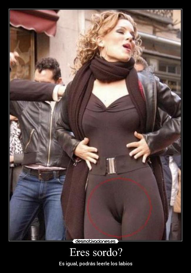 Eres sordo? - Es igual, podrás leerle los labios