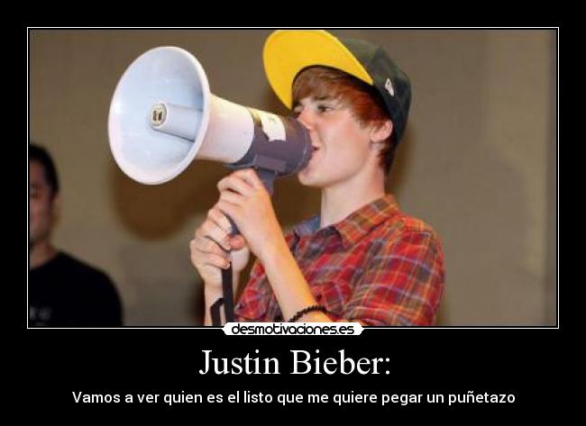 Justin Bieber: - Vamos a ver quien es el listo que me quiere pegar un puñetazo