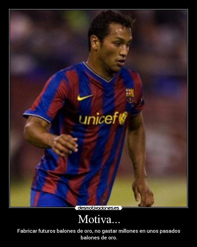 Motiva... - Fabricar futuros balones de oro, no gastar millones en unos pasados balones de oro.