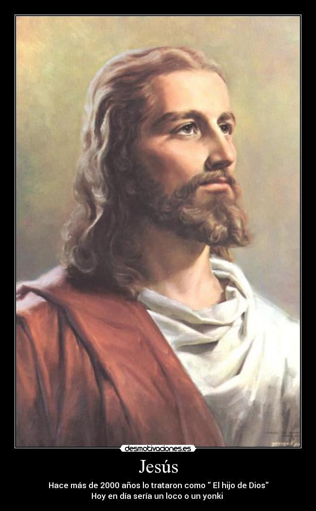 Jesús - Hace más de 2000 años lo trataron como El hijo de Dios
Hoy en día sería un loco o un yonki