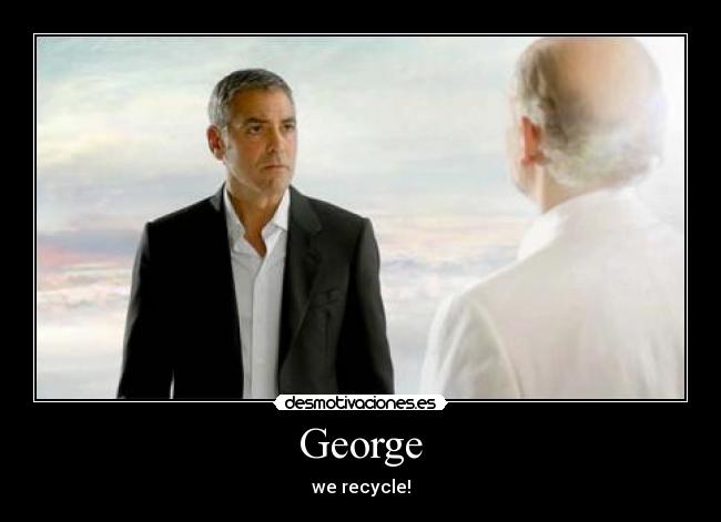 George - we recycle!