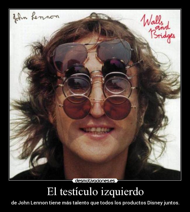 El testículo izquierdo - de John Lennon tiene más talento que todos los productos Disney juntos.