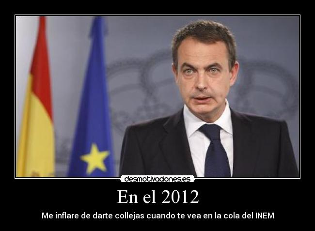 En el 2012 - Me inflare de darte collejas cuando te vea en la cola del INEM