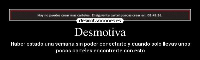 Desmotiva - Haber estado una semana sin poder conectarte y cuando solo llevas unos
pocos carteles encontrerte con esto